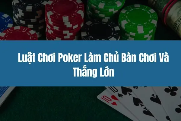 Luật Chơi Poker Làm Chủ Bàn Chơi Và Thắng Lớn