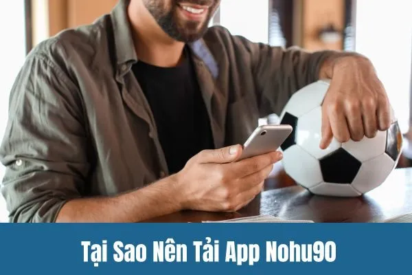 Tại Sao Nên Tải App Nohu90 Ngay Hôm Nay?