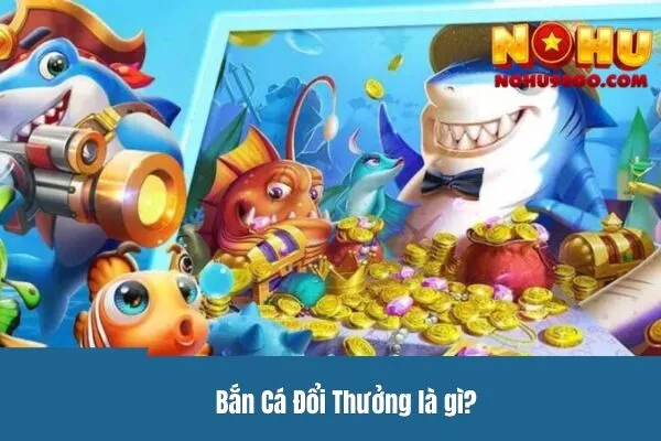 Khám Phá Chế Độ Bắn Cá Đổi Thưởng Siêu Hấp Dẫn Tại Nohu90 2 Bắn Cá Đổi Thưởng là gì?
