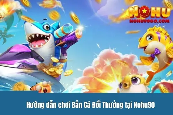 Khám Phá Chế Độ Bắn Cá Đổi Thưởng Siêu Hấp Dẫn Tại Nohu90 3 Bắn Cá Đổi Thưởng là gì?